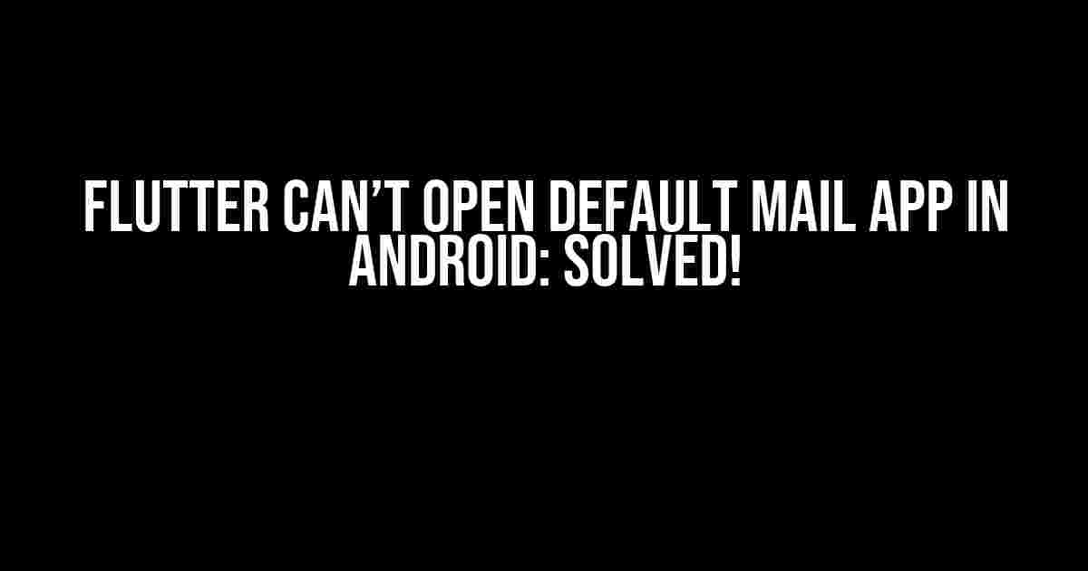 Flutter Can’t Open Default Mail App in Android: Solved!