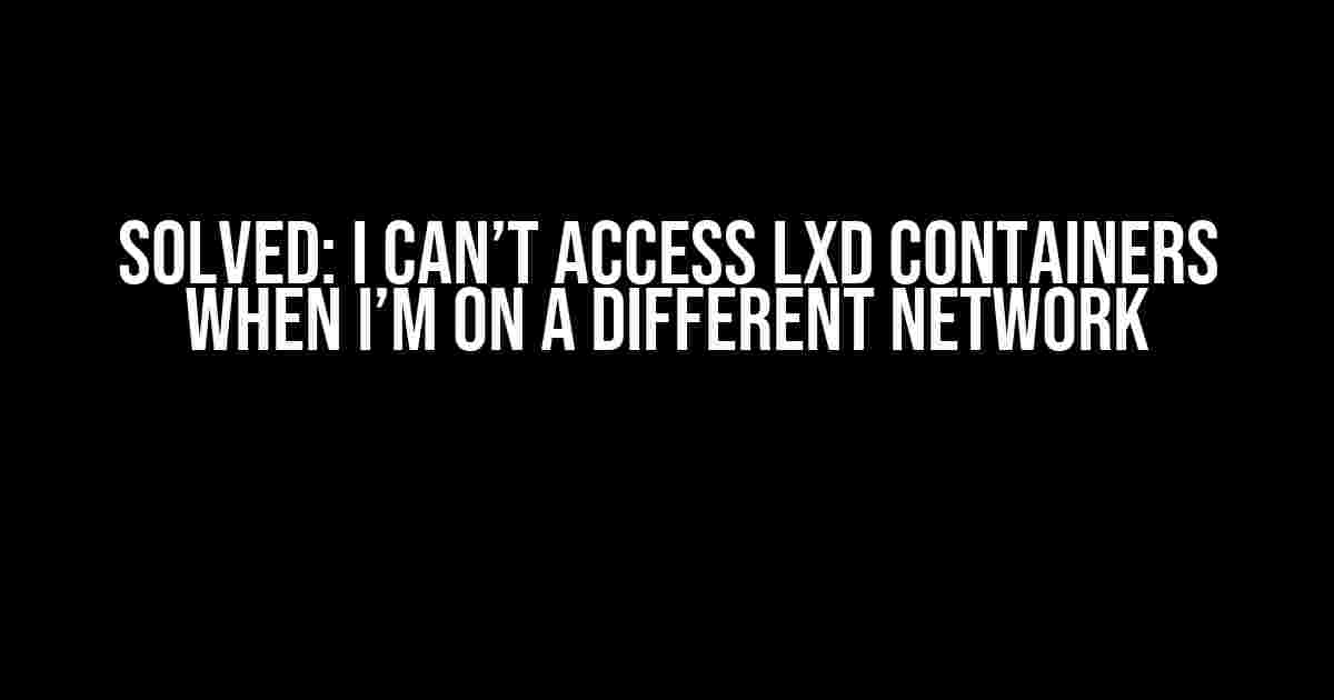 Solved: I Can’t Access LXD Containers When I’m on a Different Network