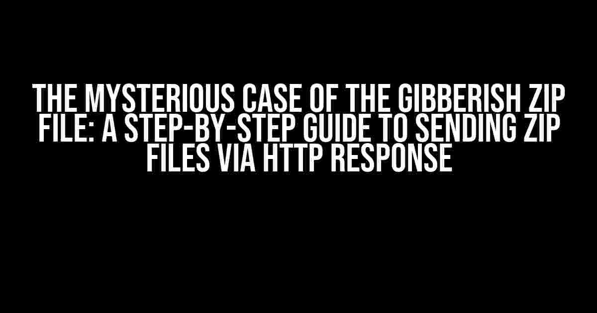 The Mysterious Case of the Gibberish Zip File: A Step-by-Step Guide to Sending Zip Files via HTTP Response