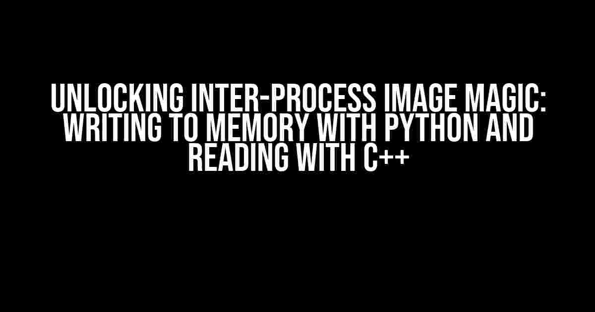 Unlocking Inter-Process Image Magic: Writing to Memory with Python and Reading with C++